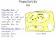 Populations Population: A aggregate of organisms that freely interbreed - a species may consist of one population or many Metapopulation: A network of
