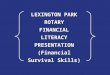 1 LEXINGTON PARK ROTARY FINANCIAL LITERACY PRESENTATION (Financial Survival Skills) LEXINGTON PARK ROTARY FINANCIAL LITERACY PRESENTATION (Financial Survival