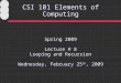 CSI 101 Elements of Computing Spring 2009 Lecture # 8 Looping and Recursion Wednesday, February 25 th, 2009