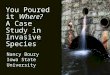 You Poured it Where? A Case Study in Invasive Species Nancy Boury Iowa State University