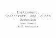 Instrument, Spacecraft, and Launch Overview Joan Howard Ball Aerospace