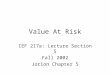 Value At Risk IEF 217a: Lecture Section 5 Fall 2002 Jorion Chapter 5
