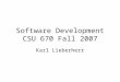 Software Development CSU 670 Fall 2007 Karl Lieberherr
