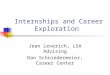 Internships and Career Exploration Jean Leverich, LSA Advising Dan Schniedermeier, Career Center