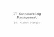 IT Outsourcing Management Dr. Kishen Iyengar. What is Outsourcing? Outsourcing is the transfer of ownership and responsibility of a functionality from