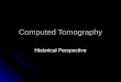 Computed Tomography Historical Perspective. Meaning Tomography – from the Greek word tomos meaning section Tomography – from the Greek word tomos meaning
