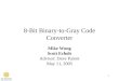 1 8-Bit Binary-to-Gray Code Converter Mike Wong Scott Echols Advisor: Dave Parent May 11, 2005