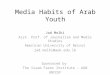 Media Habits of Arab Youth Jad Melki Asst. Prof. of Journalism and Media Studies American University of Beirut jad. melki@aub.edu.lb Sponsored by The Issam