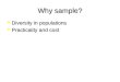 Why sample? Diversity in populations Diversity in populations Practicality and cost Practicality and cost