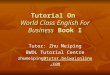 Tutorial On World Class English For Business Book I Tutor: Zhu Meiping BWOL Tutorial Centre zhumeiping@tutor.beiwaionline.com@tutor.beiwaionline.com