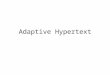 Adaptive Hypertext. Outline What is adaptive hypertext? Why is it necessary? The Adaptation Cycle in Hypertext systems How is Adaptation achieved? –Navigation