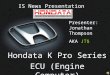 IS News Presentation Hondata K Pro Series ECU (Engine Computer) Presenter: Jonathan Thompson AKA JT$