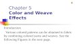 Chapter 5 Color and Weave Effects Introduction: Various colored patterns can be obtained in fabric by combining colored yarns and weaves. See the following