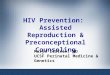 HIV Prevention: Assisted Reproduction & Preconceptional Counseling Marya Zlatnik, MD UCSF Perinatal Medicine & Genetics