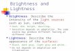 Brightness and Lightness Brightness: Describe the intensity of the light sources such as sun, candle, Dark, dim, bright, dazzling… Sensation depends on