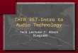 THTR 357-Intro to Audio Technology Tech Lecture 7: Block Diagrams