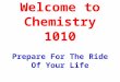 Welcome to Chemistry 1010 Prepare For The Ride Of Your Life