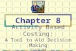 Activity Based Costing: A Tool to Aid Decision Making 11/16/04 Chapter 8