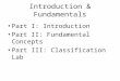 Introduction & Fundamentals Part I: Introduction Part II: Fundamental Concepts Part III: Classification Lab
