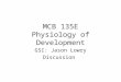 MCB 135E Physiology of Development GSI: Jason Lowry Discussion