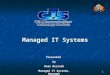 1 Managed IT Systems Presented by Dean Berreth Managed IT Systems, Manager