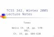 1 TCSS 342, Winter 2005 Lecture Notes Trees Weiss Ch. 18, pp. 570-602, Ch. 19, pp. 604-630