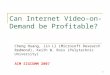 1 Can Internet Video-on-Demand be Profitable? Cheng Huang, Jin Li (Microsoft Research Redmond), Keith W. Ross (Polytechnic University) ACM SIGCOMM 2007