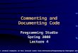 Commenting and Documenting Code Programming Studio Spring 2008 Lecture 4 Note: several examples in this lecture taken from The Practice of Programming