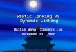 Static Linking VS. Dynamic Linking Haitao Wang, Xiaomin Liu December 13, 2006