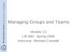 Managing Groups and Teams Module 13 LIS 580: Spring 2006 Instructor- Michael Crandall