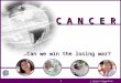 © Cancer Prevention Coalition 3/03 C A N C E R …Can we win the losing war? 1