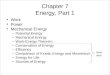 Chapter 7 Energy, Part 1 Work Power Mechanical Energy –Potential Energy –Mechanical Energy –Work-Energy Theorem –Conservation of Energy –Efficiency –Comparison