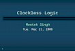 1 Clockless Logic Montek Singh Tue, Mar 21, 2006