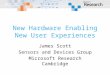New Hardware Enabling New User Experiences James Scott Sensors and Devices Group Microsoft Research Cambridge