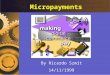 Micropayments By Ricardo Szmit 14/11/1999. Micropayments - by Ricardo Szmit2 Overview E-Commerce Today. The Concept of Micropayments. Micropayment Uses