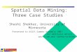Spatial Data Mining: Three Case Studies For additional details shekhar/problems.html Shashi Shekhar, University of Minnesota Presented