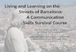 Living and Learning on the Streets of Barcelona: A Communication Skills Survival Course Thomas G. Endres and Kellsie L. Endres University of Northern Colorado