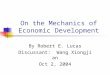 On the Mechanics of Economic Development By Robert E. Lucas Discussant: Wang Xiongjian Oct 2, 2004
