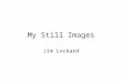 My Still Images Jim Lockard. 1.1 My Original Drawing Me.bmp = 352K (24bit) Me.gif = 4K (8 bit)