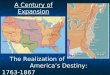 A Century of Expansion The Realization of America’s Destiny: 1763-1867 The Realization of America’s Destiny: 1763-1867