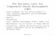 MSIA715.031 The Business Case for Components-Based Development (CBD) Time to Market for the entire product is less, because components can be developed