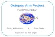 Octopus Arm Project Final Presentation Dmitry Volkinshtein & Peter Szabo Supervised by: Yaki Engel