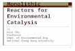 1 Monolithic Reactors for Environmental Catalysis 朱信 Hsin Chu Professor Dept. of Environmental Eng. National Cheng Kung University