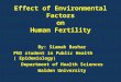 Effect of Environmental Factors on Human Fertility By: Siamak Bashar PhD student in Public Health ( Epidemiology) Department of Health Sciences Walden