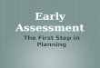 Early Assessment The First Step in Planning. Process of Instruction Planning Delivery Assessment