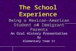 The School Experience Being a Mexican-American Student of Immigrant Parents An Oral History Presentation By Elementary Team II