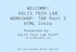 GSLIS Tech Lab Workshop: TOR Part 3 HTML Intro WELCOME! GSLIS TECH LAB WORKSHOP: TOR Part 3 HTML Intro Presented by: GSLIS Tech Lab Staff gslislab@simmons.edu