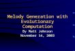 Melody Generation with Evolutionary Computation By Matt Johnson November 14, 2003
