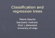 1 Classification and regression trees Pierre Geurts Stochastic methods (Prof. L.Wehenkel) University of Liège