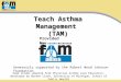 Teach Asthma Management (TAM) Provided by: Generously supported by the Robert Wood Johnson Foundation Some slides adapted from Physician Asthma Care Education,
